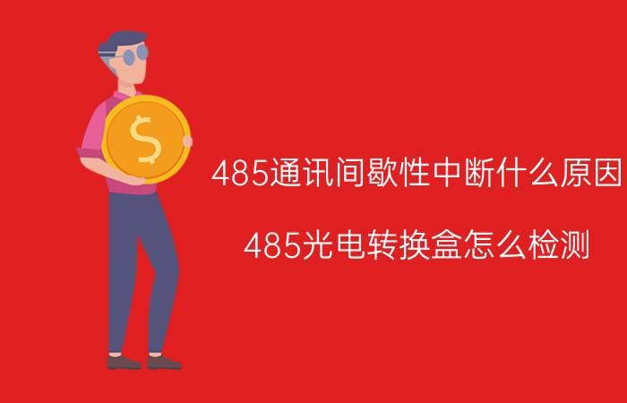 485通讯间歇性中断什么原因 485光电转换盒怎么检测？